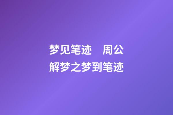 梦见笔迹　周公解梦之梦到笔迹